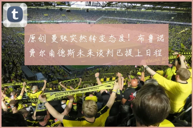 原创 曼联突然转变态度！布鲁诺・费尔南德斯未来谈判已提上日程