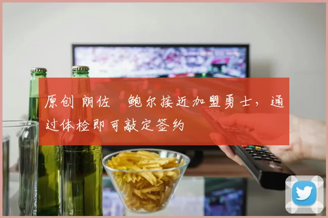 原创 朗佐・鲍尔接近加盟勇士，通过体检即可敲定签约