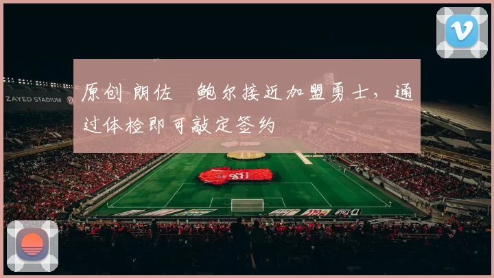 原创 朗佐・鲍尔接近加盟勇士，通过体检即可敲定签约