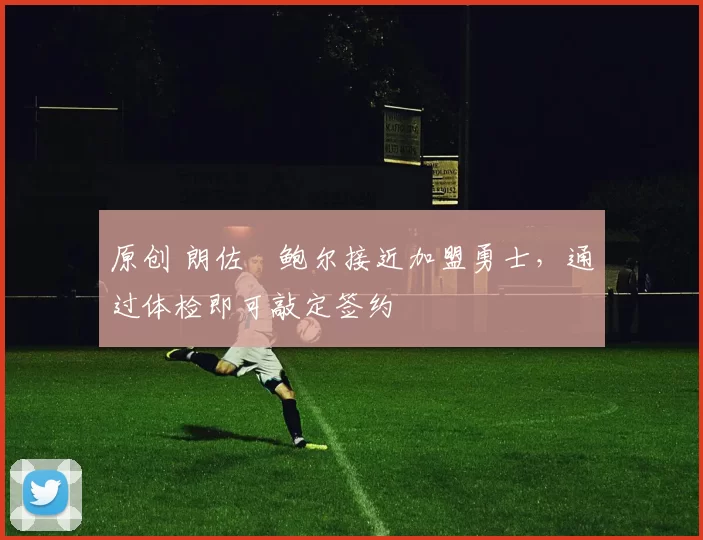 原创 朗佐・鲍尔接近加盟勇士，通过体检即可敲定签约