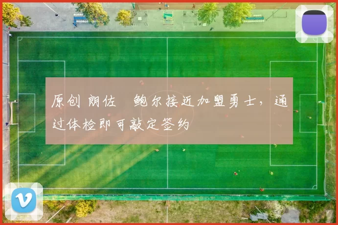 原创 朗佐・鲍尔接近加盟勇士，通过体检即可敲定签约