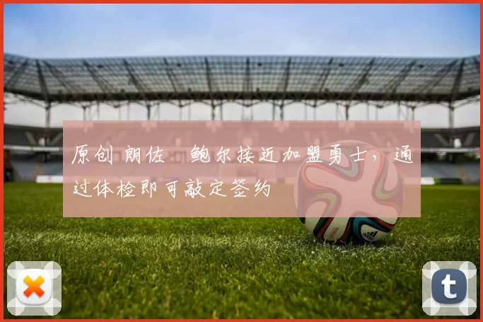 原创 朗佐・鲍尔接近加盟勇士，通过体检即可敲定签约