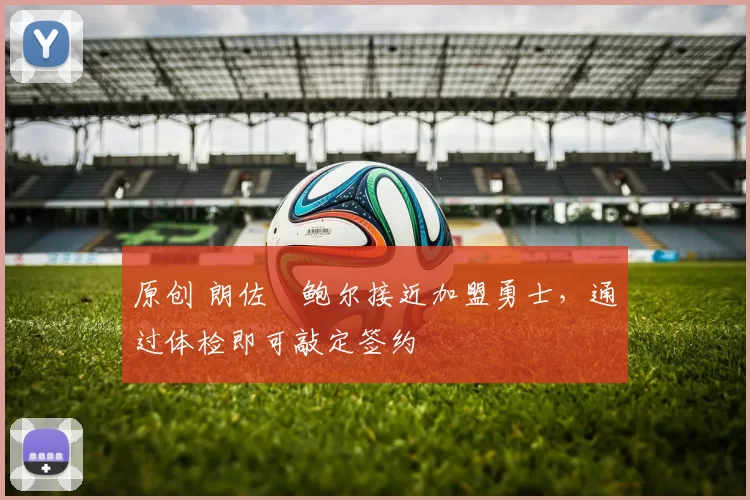 原创 朗佐・鲍尔接近加盟勇士，通过体检即可敲定签约