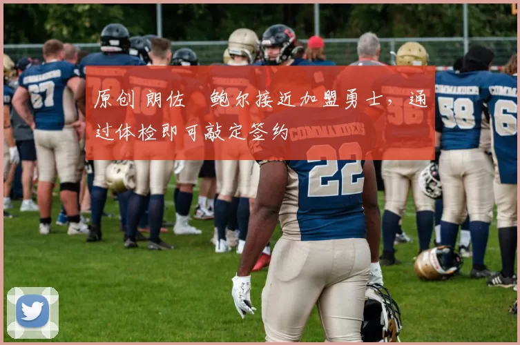 原创 朗佐・鲍尔接近加盟勇士，通过体检即可敲定签约