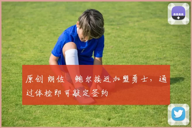 原创 朗佐・鲍尔接近加盟勇士，通过体检即可敲定签约