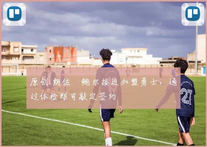 原创 朗佐・鲍尔接近加盟勇士，通过体检即可敲定签约