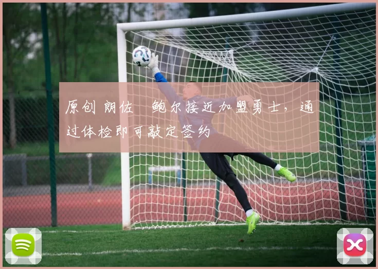 原创 朗佐・鲍尔接近加盟勇士，通过体检即可敲定签约