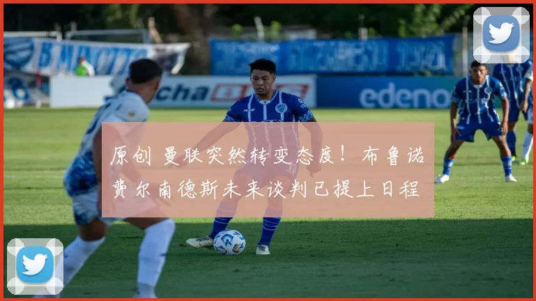 原创 曼联突然转变态度！布鲁诺・费尔南德斯未来谈判已提上日程