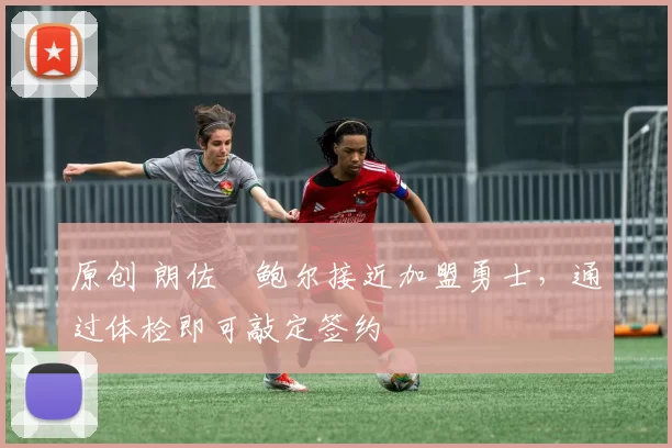 原创 朗佐・鲍尔接近加盟勇士，通过体检即可敲定签约