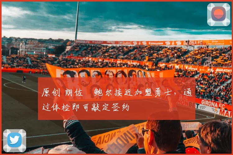 原创 朗佐・鲍尔接近加盟勇士，通过体检即可敲定签约