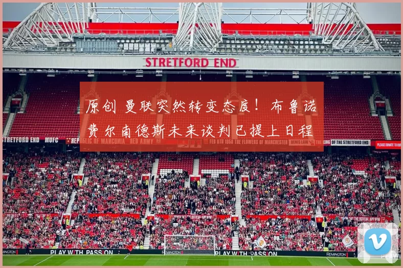 原创 曼联突然转变态度！布鲁诺・费尔南德斯未来谈判已提上日程