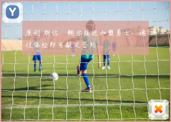 原创 朗佐・鲍尔接近加盟勇士，通过体检即可敲定签约