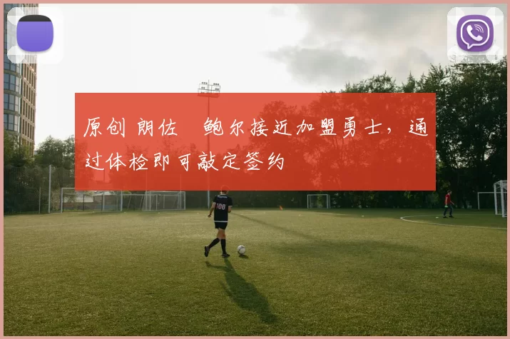 原创 朗佐・鲍尔接近加盟勇士，通过体检即可敲定签约