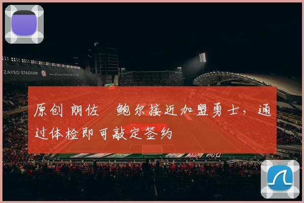 原创 朗佐・鲍尔接近加盟勇士，通过体检即可敲定签约