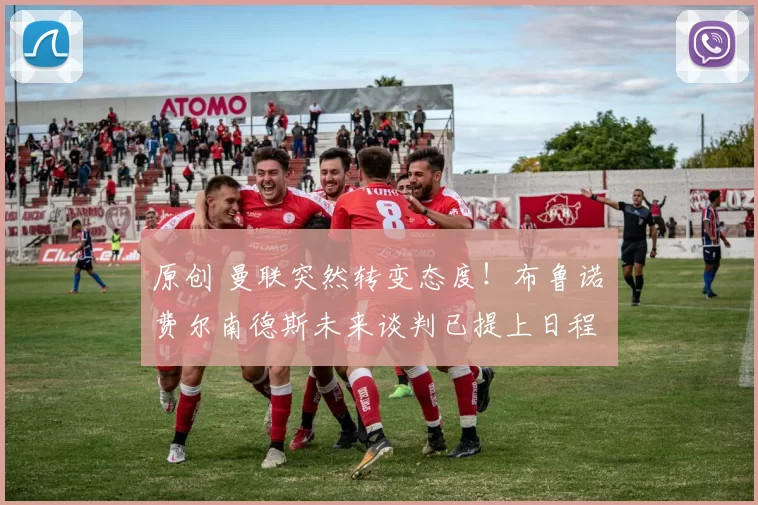 原创 曼联突然转变态度！布鲁诺・费尔南德斯未来谈判已提上日程