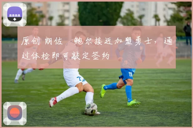 原创 朗佐・鲍尔接近加盟勇士，通过体检即可敲定签约