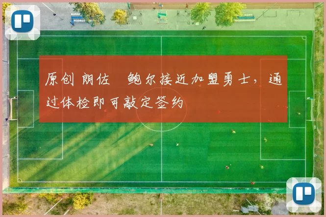 原创 朗佐・鲍尔接近加盟勇士，通过体检即可敲定签约