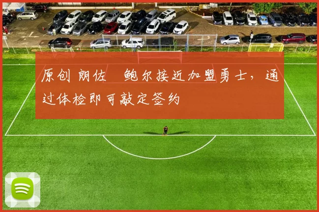 原创 朗佐・鲍尔接近加盟勇士，通过体检即可敲定签约