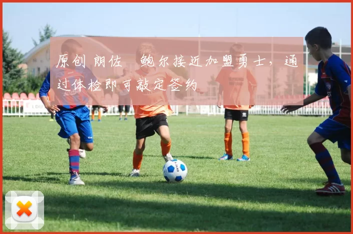 原创 朗佐・鲍尔接近加盟勇士，通过体检即可敲定签约