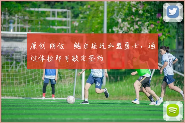 原创 朗佐・鲍尔接近加盟勇士，通过体检即可敲定签约