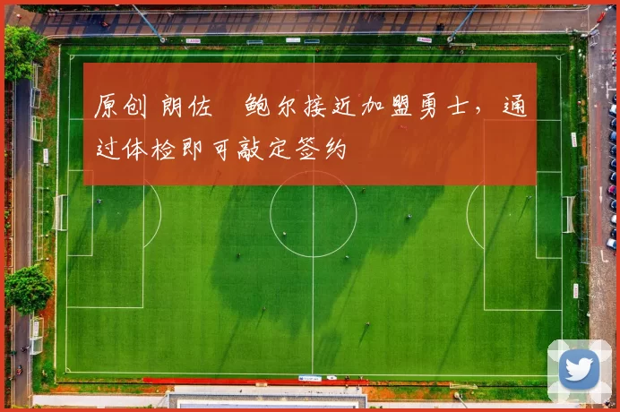 原创 朗佐・鲍尔接近加盟勇士，通过体检即可敲定签约