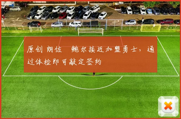 原创 朗佐・鲍尔接近加盟勇士，通过体检即可敲定签约