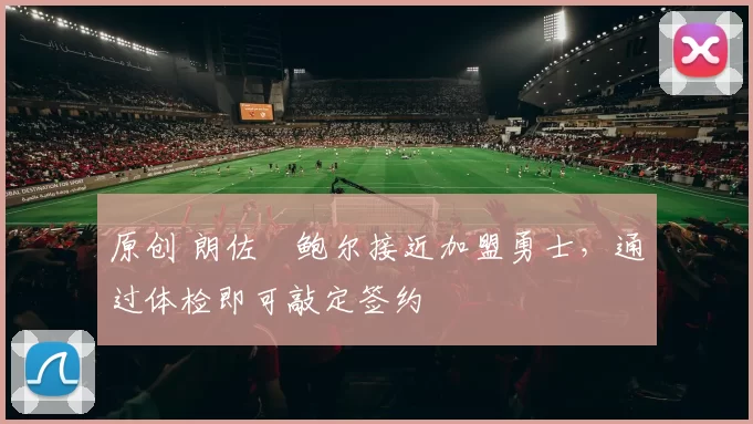 原创 朗佐・鲍尔接近加盟勇士，通过体检即可敲定签约