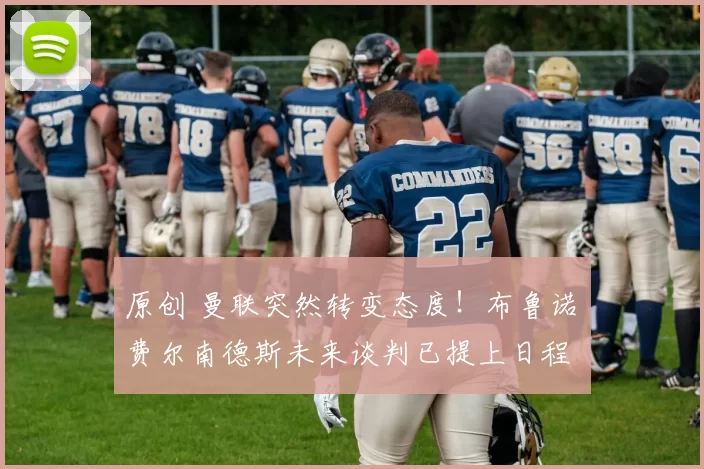 原创 曼联突然转变态度！布鲁诺・费尔南德斯未来谈判已提上日程