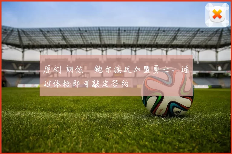 原创 朗佐・鲍尔接近加盟勇士，通过体检即可敲定签约