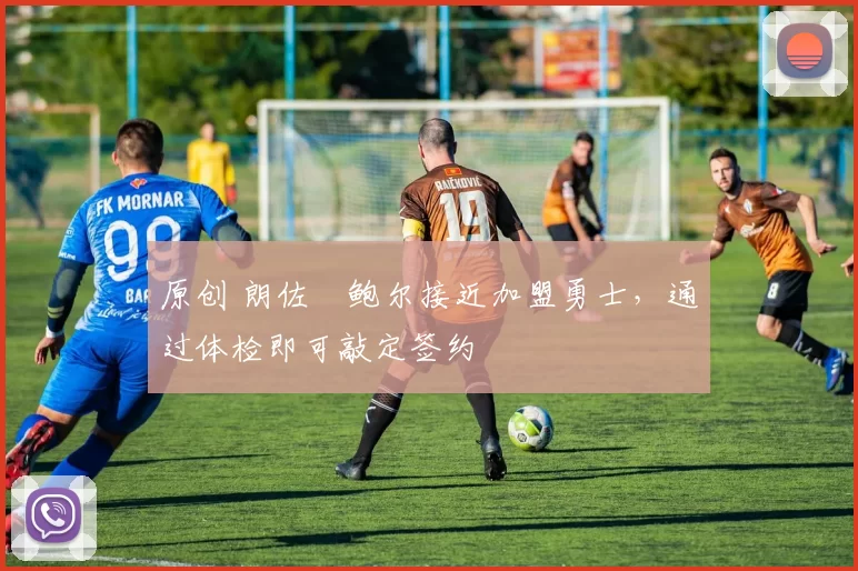 原创 朗佐・鲍尔接近加盟勇士，通过体检即可敲定签约