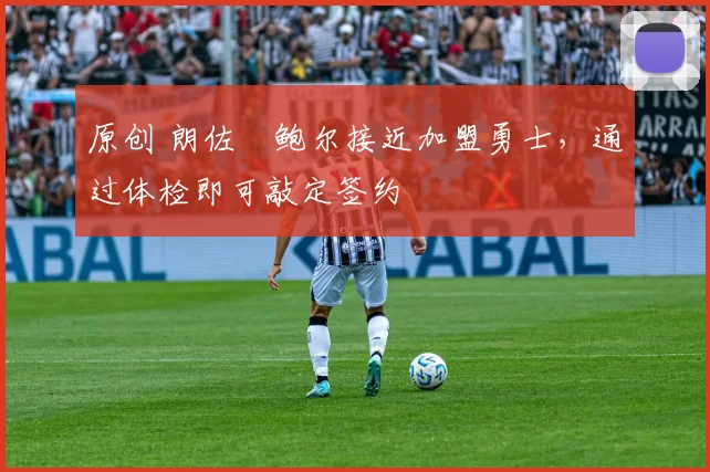 原创 朗佐・鲍尔接近加盟勇士，通过体检即可敲定签约