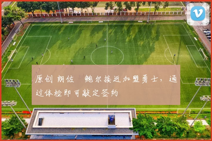 原创 朗佐・鲍尔接近加盟勇士，通过体检即可敲定签约