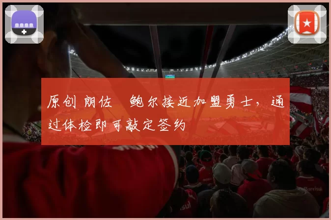 原创 朗佐・鲍尔接近加盟勇士，通过体检即可敲定签约