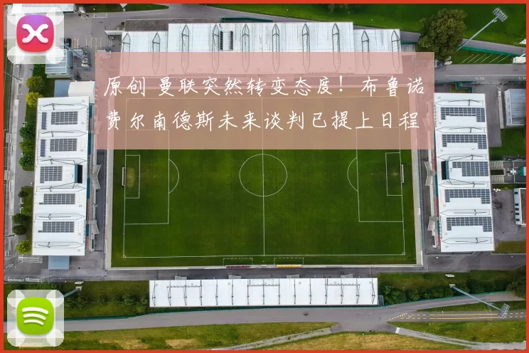 原创 曼联突然转变态度！布鲁诺・费尔南德斯未来谈判已提上日程