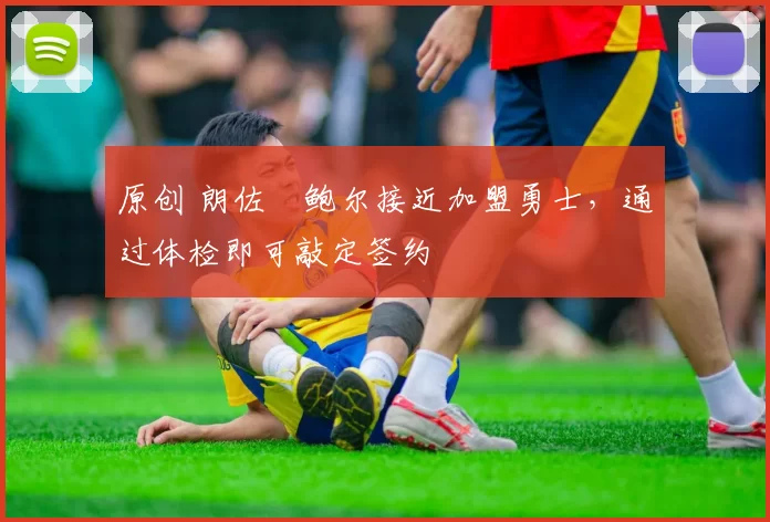 原创 朗佐・鲍尔接近加盟勇士，通过体检即可敲定签约