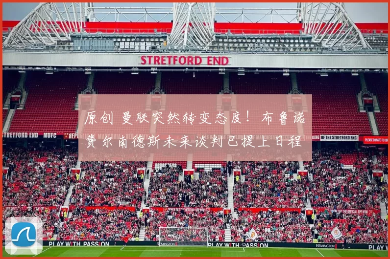 原创 曼联突然转变态度！布鲁诺・费尔南德斯未来谈判已提上日程