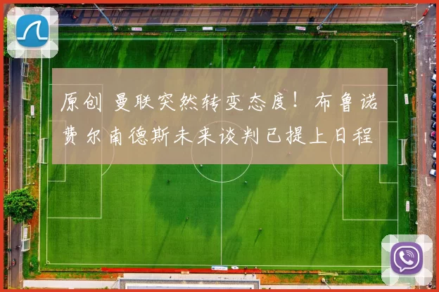 原创 曼联突然转变态度！布鲁诺・费尔南德斯未来谈判已提上日程