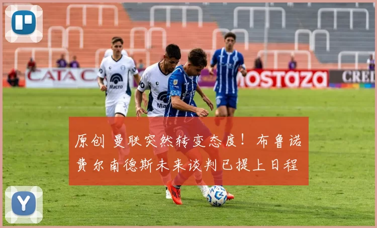 原创 曼联突然转变态度！布鲁诺・费尔南德斯未来谈判已提上日程