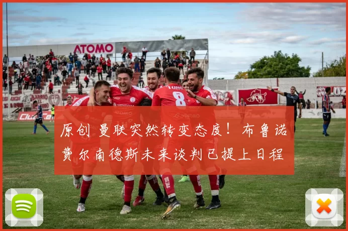 原创 曼联突然转变态度！布鲁诺・费尔南德斯未来谈判已提上日程