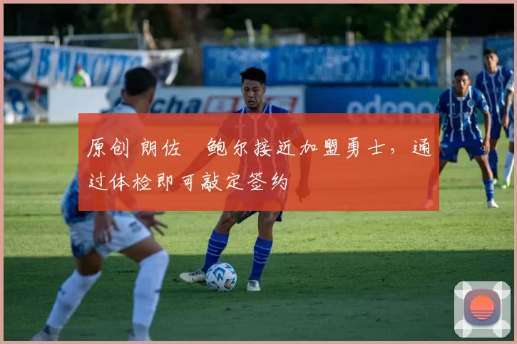 原创 朗佐・鲍尔接近加盟勇士，通过体检即可敲定签约