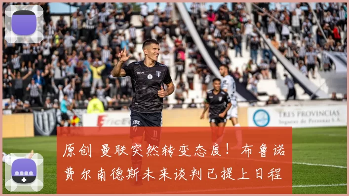 原创 曼联突然转变态度！布鲁诺・费尔南德斯未来谈判已提上日程