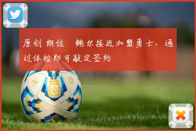 原创 朗佐・鲍尔接近加盟勇士，通过体检即可敲定签约