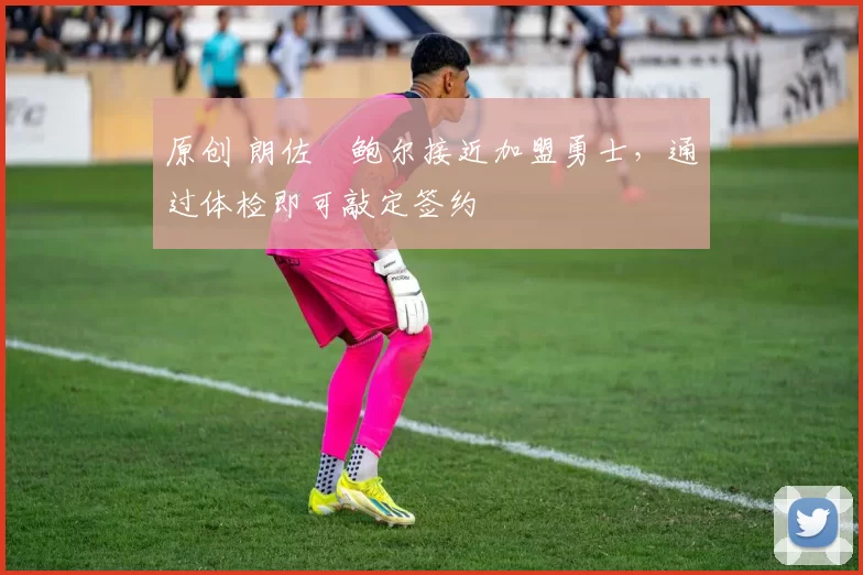 原创 朗佐・鲍尔接近加盟勇士，通过体检即可敲定签约