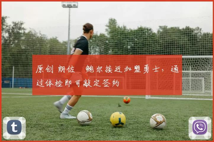 原创 朗佐・鲍尔接近加盟勇士，通过体检即可敲定签约