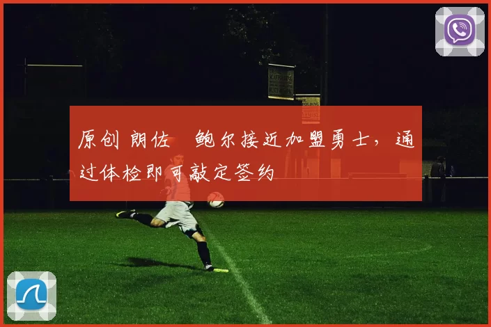 原创 朗佐・鲍尔接近加盟勇士，通过体检即可敲定签约