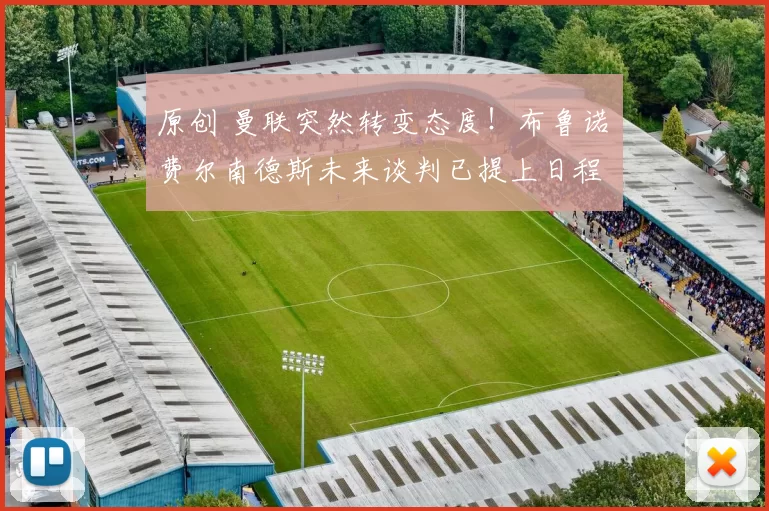 原创 曼联突然转变态度！布鲁诺・费尔南德斯未来谈判已提上日程