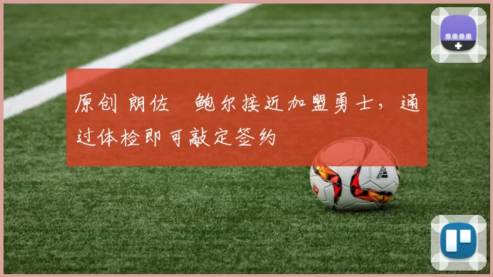 原创 朗佐・鲍尔接近加盟勇士，通过体检即可敲定签约