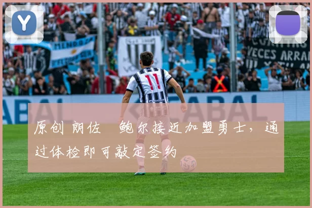 原创 朗佐・鲍尔接近加盟勇士，通过体检即可敲定签约