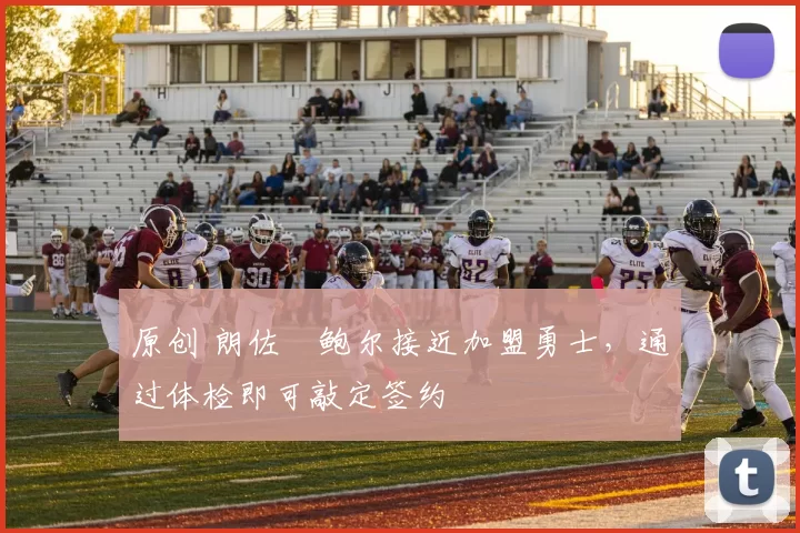 原创 朗佐・鲍尔接近加盟勇士，通过体检即可敲定签约