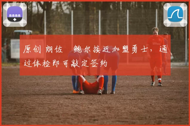 原创 朗佐・鲍尔接近加盟勇士,通过体检即可敲定签约